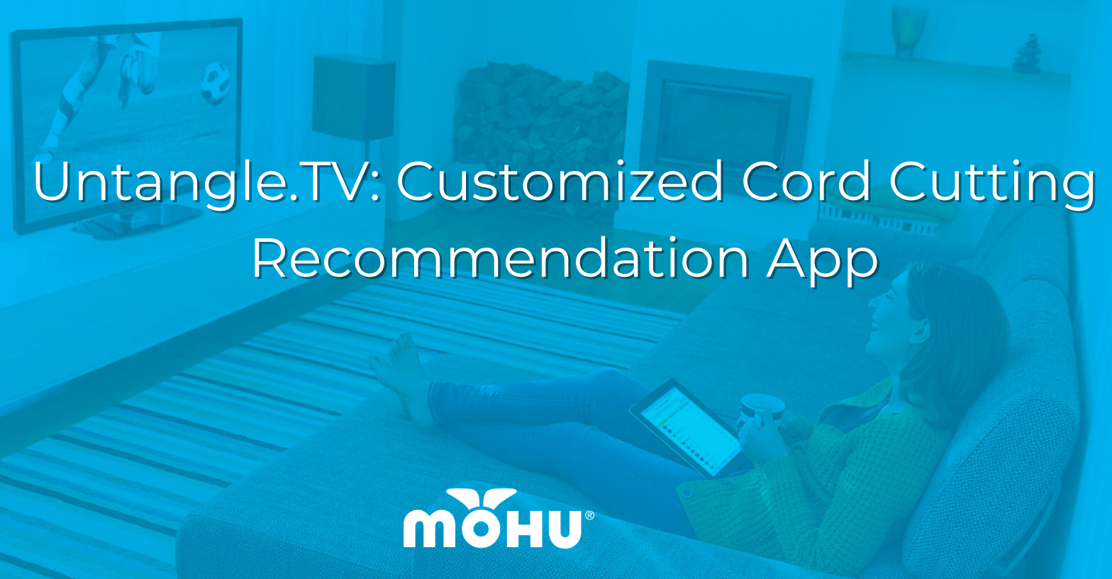 Woman sitting on the couch watching TV with a Blue fade on the photo and the copy "Untangle.TV: Customized Cord Cutting Recommendation App"